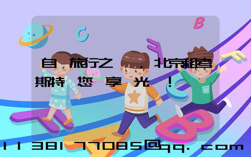 自駕旅行之選，北京租考斯特帶您獨享風光！